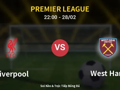 Soi Kèo Liverpool vs West Ham – 22:00 28/02 | Nhận Định, Dự Đoán Tỷ Số