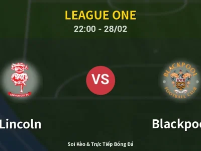 Soi Kèo Lincoln vs Blackpool – 22:00 28/02 | Nhận Định, Dự Đoán Tỷ Số