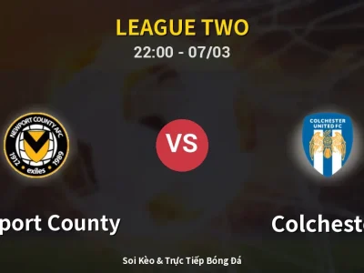 Soi Kèo Newport County vs Colchester – 22:00 07/03 | Nhận Định, Dự Đoán Tỷ Số