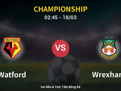 Kết Quả: Watford 3-1 Wrexham – Highlight & Bàn Thắng | Championship