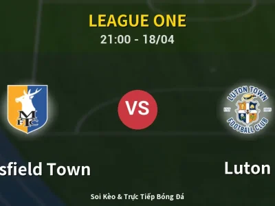 Soi Kèo Mansfield Town vs Luton – 21:00 18/04 | Nhận Định, Dự Đoán Tỷ Số