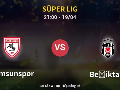 Soi Kèo Samsunspor vs Beşiktaş – 21:00 19/04 | Nhận Định, Dự Đoán Tỷ Số