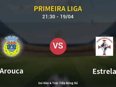 Soi Kèo Arouca vs Estrela – 21:30 19/04 | Nhận Định, Dự Đoán Tỷ Số