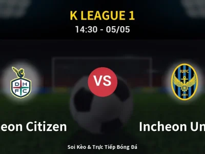 Soi Kèo Daejeon Citizen vs Incheon United – 14:30 05/05 | Nhận Định, Dự Đoán Tỷ Số
